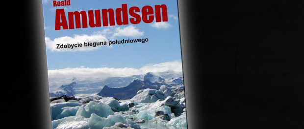 Roald Amundsen Zdobycie Bieguna Południowego Czaczytać